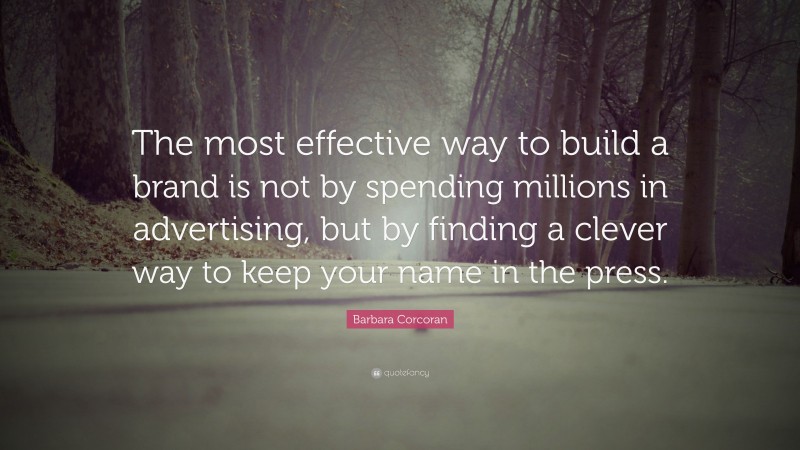 Barbara Corcoran Quote: “The most effective way to build a brand is not by spending millions in advertising, but by finding a clever way to keep your name in the press.”
