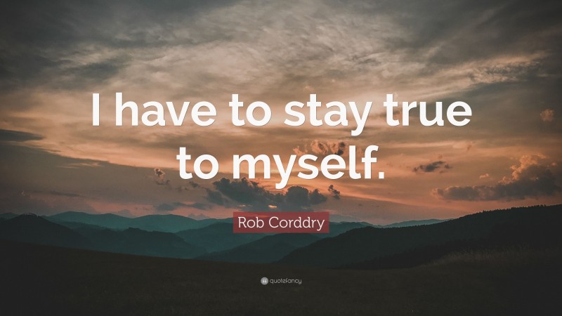 Rob Corddry Quote: “I have to stay true to myself.”