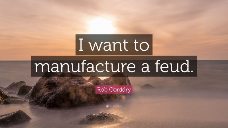 Rob Corddry Quote: “I want to manufacture a feud.”