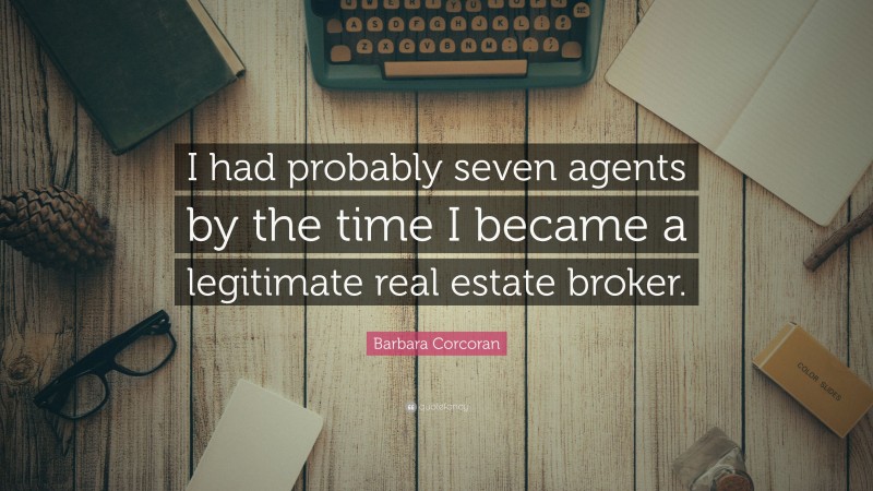 Barbara Corcoran Quote: “I had probably seven agents by the time I became a legitimate real estate broker.”