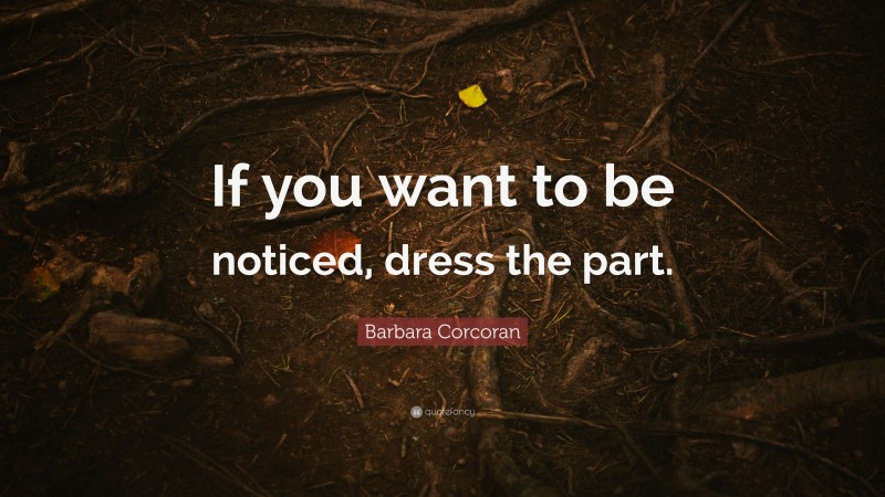 Barbara Corcoran Quote: “If you want to be noticed, dress the part.”