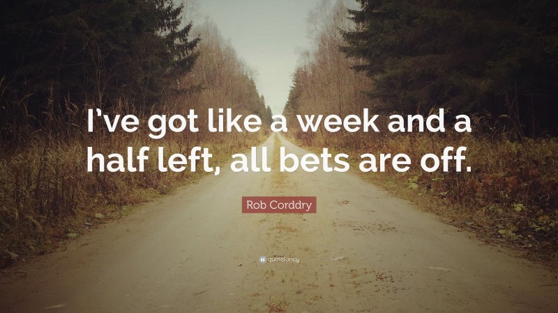 Rob Corddry Quote: “I’ve got like a week and a half left, all bets are off.”