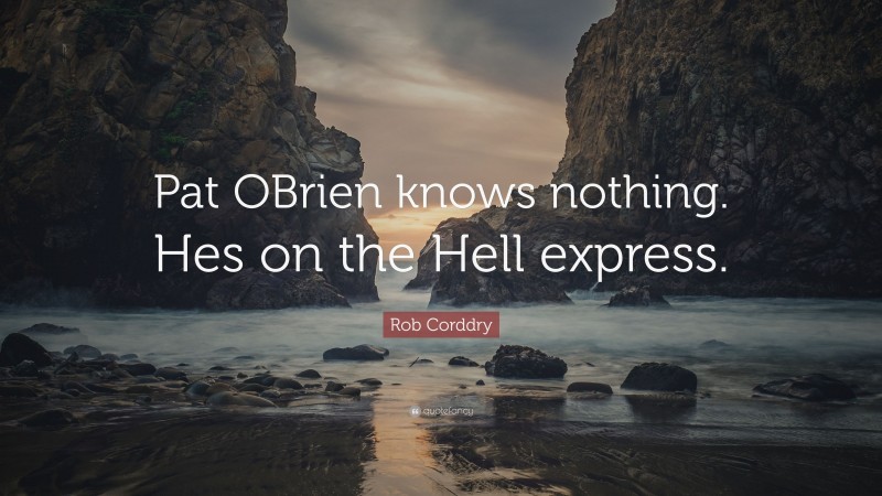 Rob Corddry Quote: “Pat OBrien knows nothing. Hes on the Hell express.”