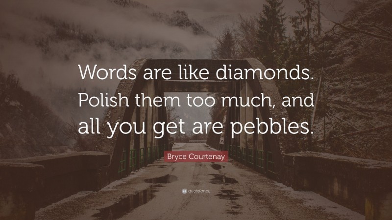 Bryce Courtenay Quote: “Words are like diamonds. Polish them too much, and all you get are pebbles.”