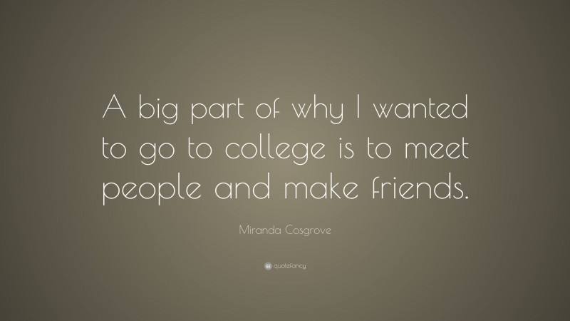 Miranda Cosgrove Quote: “A big part of why I wanted to go to college is to meet people and make friends.”