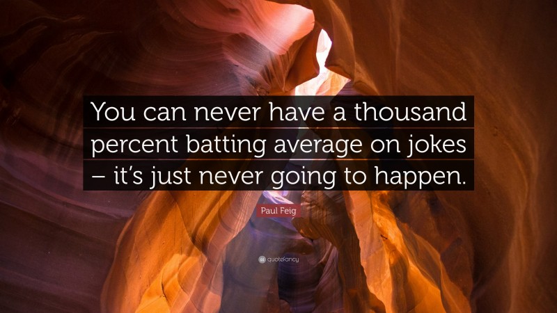 Paul Feig Quote: “You can never have a thousand percent batting average on jokes – it’s just never going to happen.”