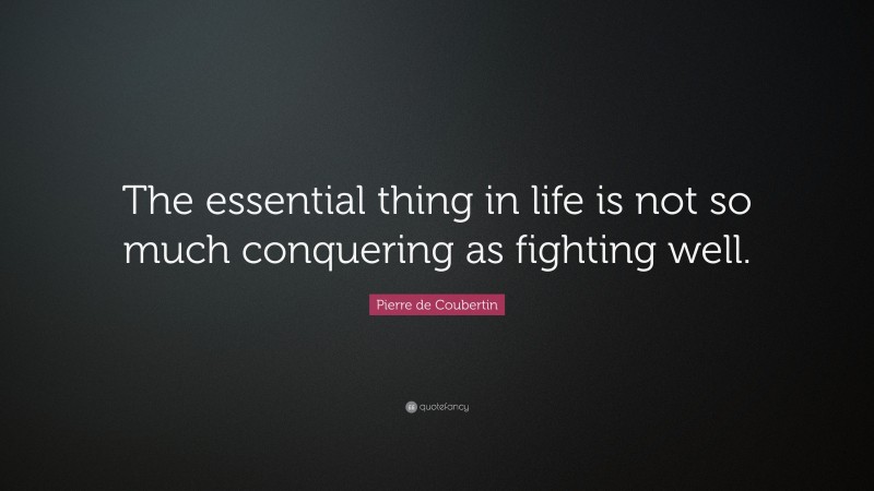 Pierre de Coubertin Quote: “The essential thing in life is not so much conquering as fighting well.”