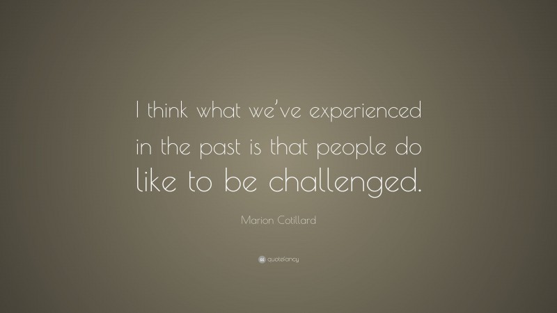 Marion Cotillard Quote: “I think what we’ve experienced in the past is that people do like to be challenged.”