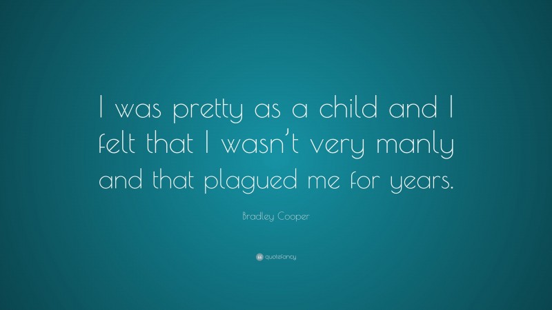Bradley Cooper Quote: “I was pretty as a child and I felt that I wasn’t very manly and that plagued me for years.”