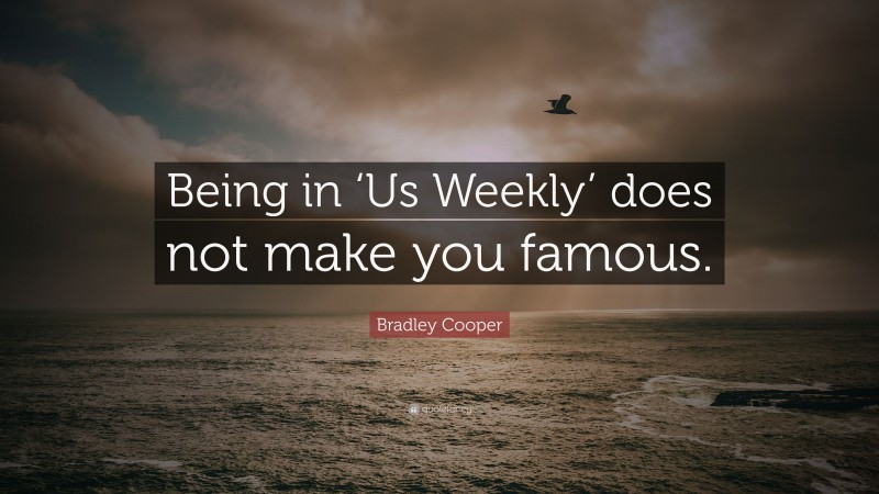 Bradley Cooper Quote: “Being in ‘Us Weekly’ does not make you famous.”