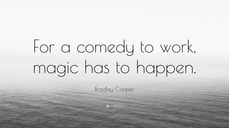 Bradley Cooper Quote: “For a comedy to work, magic has to happen.”