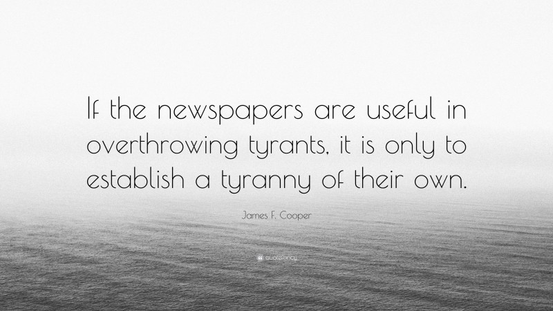 James F. Cooper Quote: “If the newspapers are useful in overthrowing tyrants, it is only to establish a tyranny of their own.”