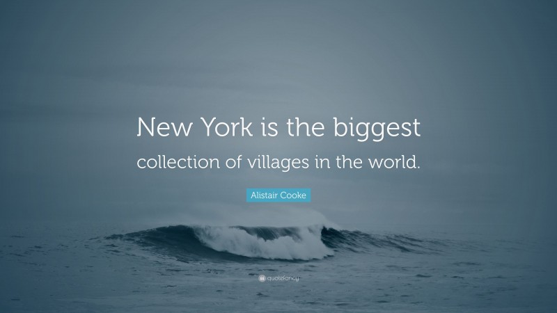 Alistair Cooke Quote: “New York is the biggest collection of villages in the world.”