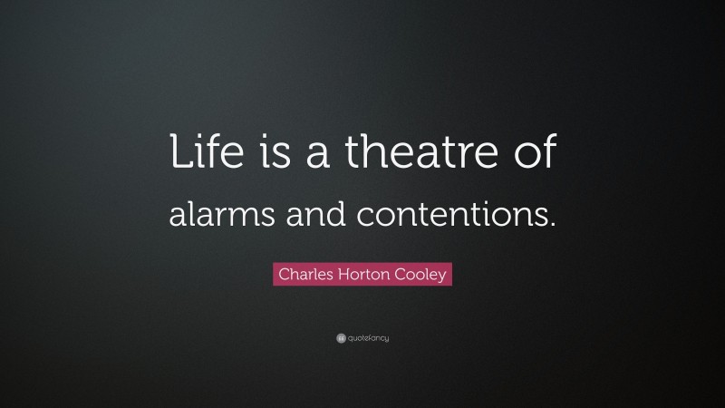 Charles Horton Cooley Quote: “Life is a theatre of alarms and contentions.”
