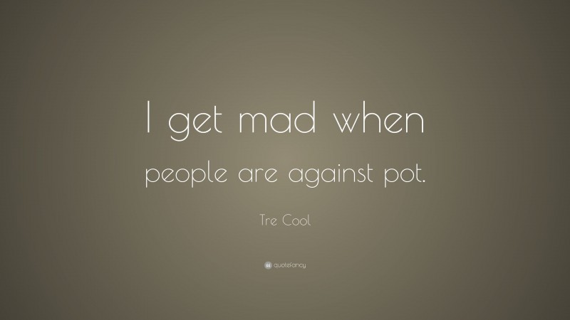 Tre Cool Quote: “I get mad when people are against pot.”
