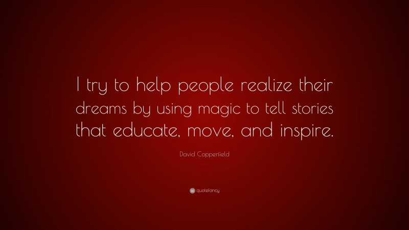 David Copperfield Quote: “I try to help people realize their dreams by using magic to tell stories that educate, move, and inspire.”