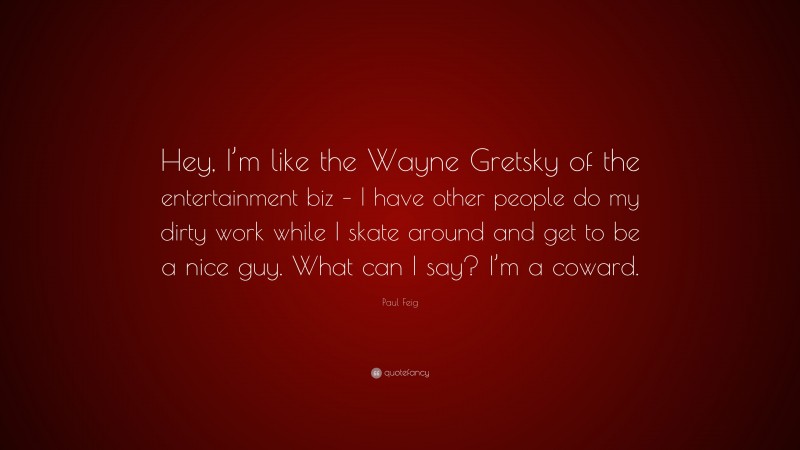 Paul Feig Quote: “Hey, I’m like the Wayne Gretsky of the entertainment biz – I have other people do my dirty work while I skate around and get to be a nice guy. What can I say? I’m a coward.”