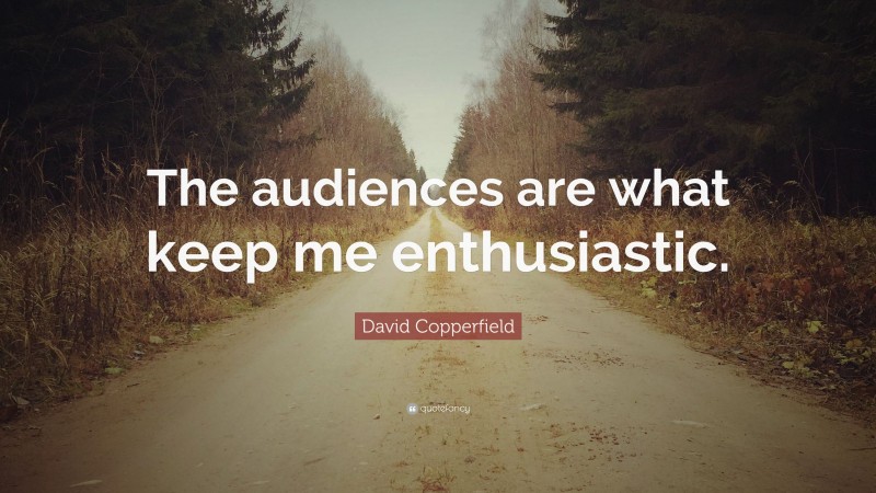 David Copperfield Quote: “The audiences are what keep me enthusiastic.”