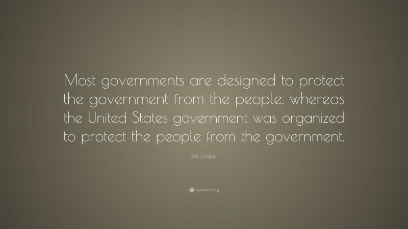 Jeff Cooper Quote: “Most governments are designed to protect the government from the people, whereas the United States government was organized to protect the people from the government.”