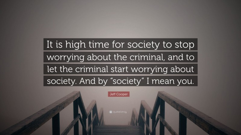 Jeff Cooper Quote: “It is high time for society to stop worrying about the criminal, and to let the criminal start worrying about society. And by “society” I mean you.”