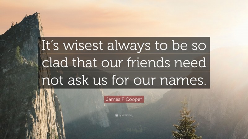 James F. Cooper Quote: “It’s wisest always to be so clad that our friends need not ask us for our names.”