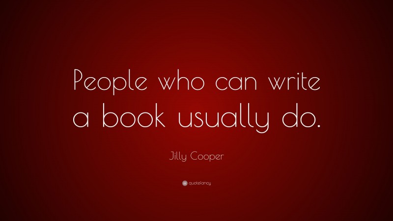 Jilly Cooper Quote: “People who can write a book usually do.”
