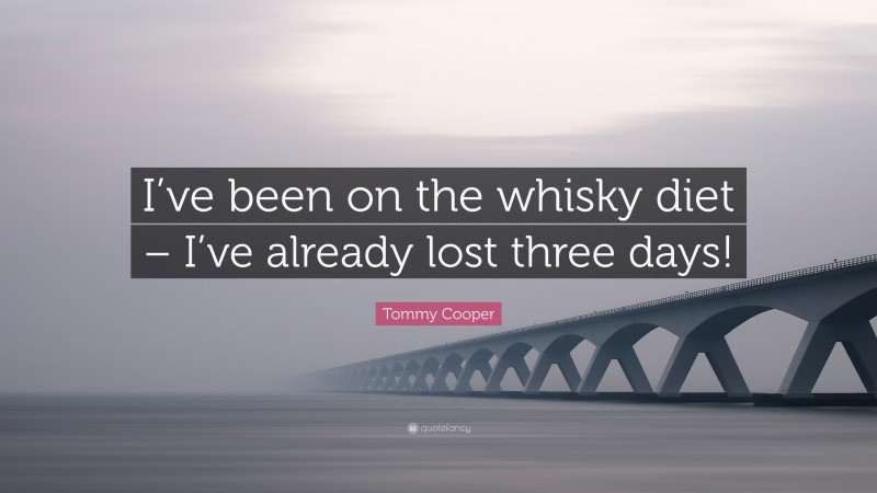 Tommy Cooper Quote: “I’ve been on the whisky diet – I’ve already lost three days!”