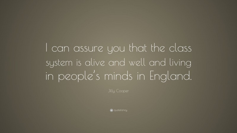 Jilly Cooper Quote: “I can assure you that the class system is alive and well and living in people’s minds in England.”