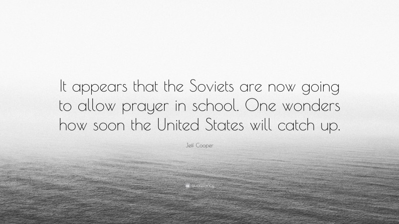 Jeff Cooper Quote: “It appears that the Soviets are now going to allow prayer in school. One wonders how soon the United States will catch up.”