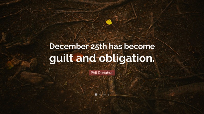 Phil Donahue Quote: “December 25th has become guilt and obligation.”