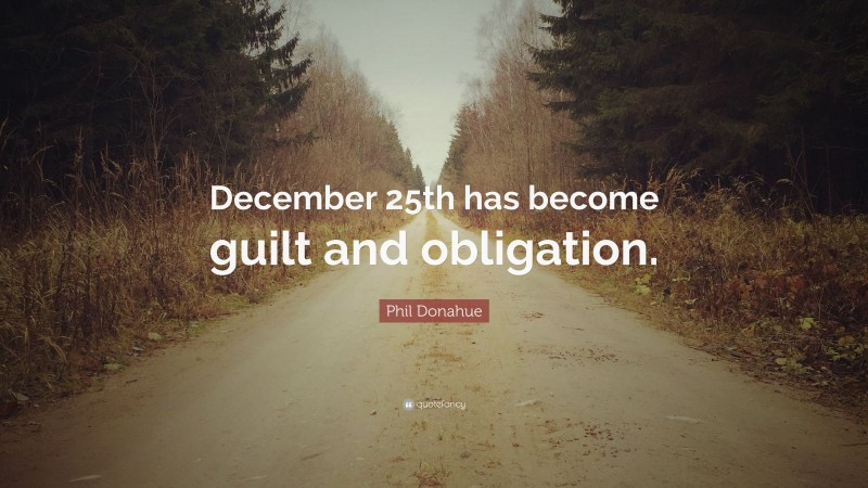 Phil Donahue Quote: “December 25th has become guilt and obligation.”