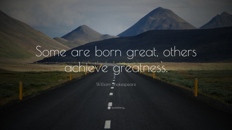 William Shakespeare Quote: “Some are born great, others achieve greatness.”