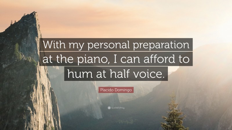 Placido Domingo Quote: “With my personal preparation at the piano, I can afford to hum at half voice.”