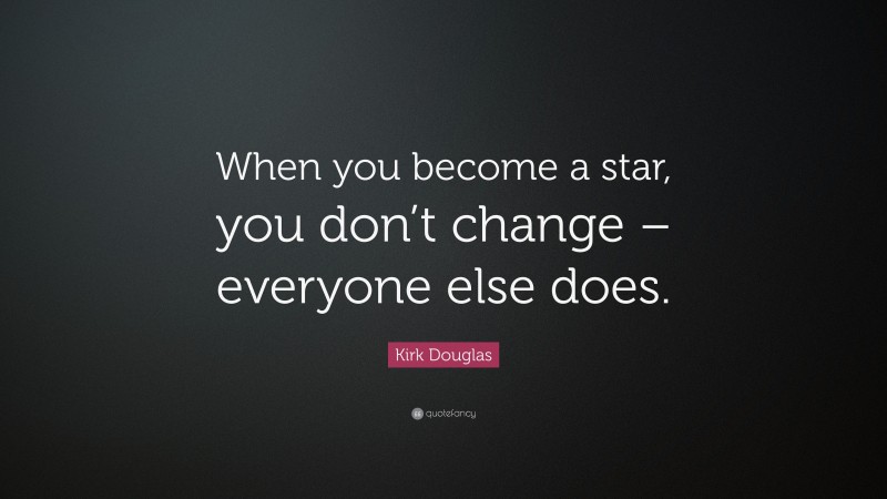 Kirk Douglas Quote: “When you become a star, you don’t change – everyone else does.”