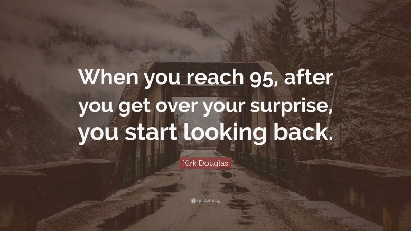 Kirk Douglas Quote: “When you reach 95, after you get over your surprise, you start looking back.”