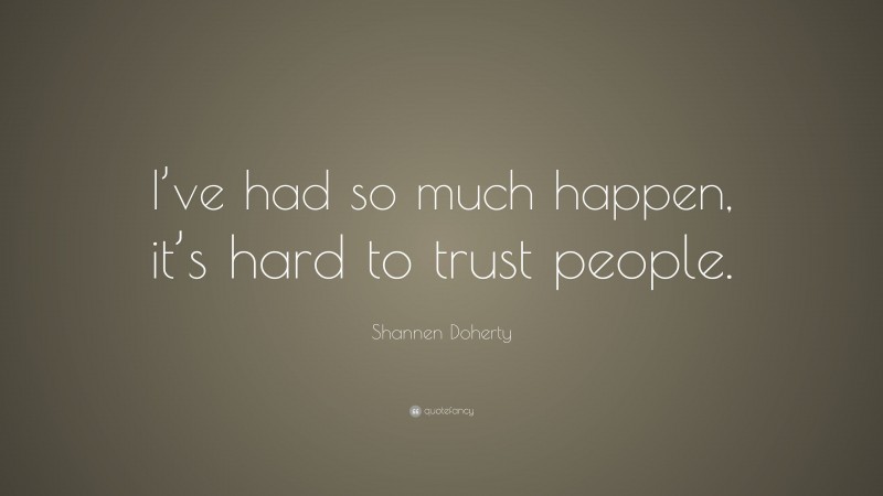 Shannen Doherty Quote: “I’ve had so much happen, it’s hard to trust people.”