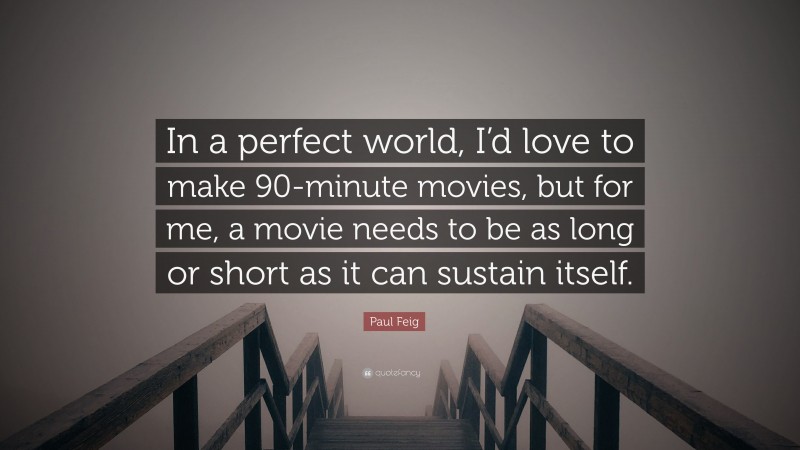 Paul Feig Quote: “In a perfect world, I’d love to make 90-minute movies, but for me, a movie needs to be as long or short as it can sustain itself.”