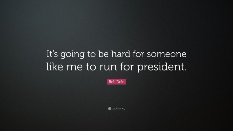 Bob Dole Quote: “It’s going to be hard for someone like me to run for president.”