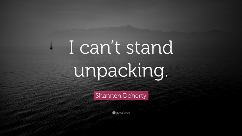 Shannen Doherty Quote: “I can’t stand unpacking.”