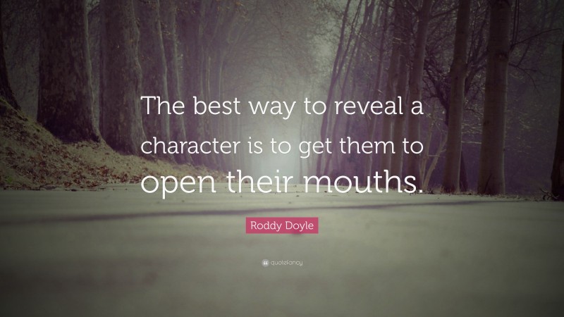 Roddy Doyle Quote: “The best way to reveal a character is to get them to open their mouths.”