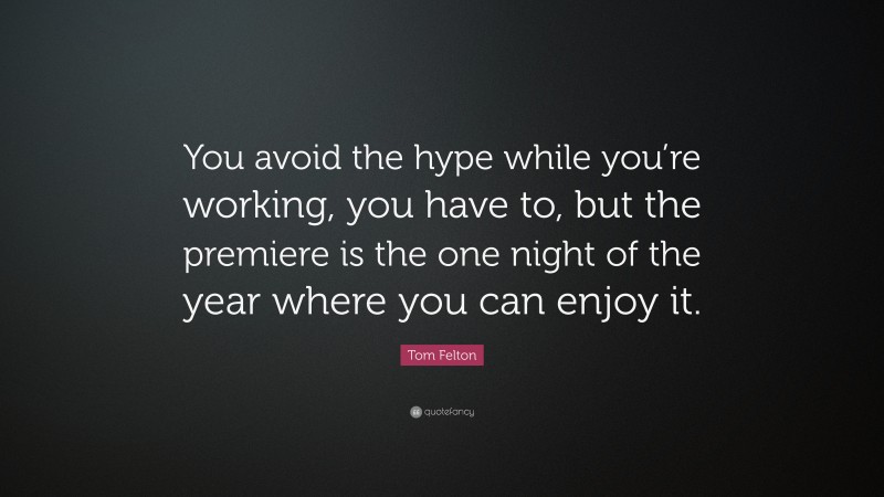 Tom Felton Quote: “You avoid the hype while you’re working, you have to, but the premiere is the one night of the year where you can enjoy it.”