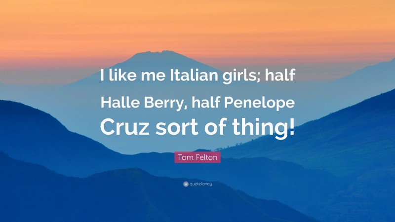 Tom Felton Quote: “I like me Italian girls; half Halle Berry, half Penelope Cruz sort of thing!”