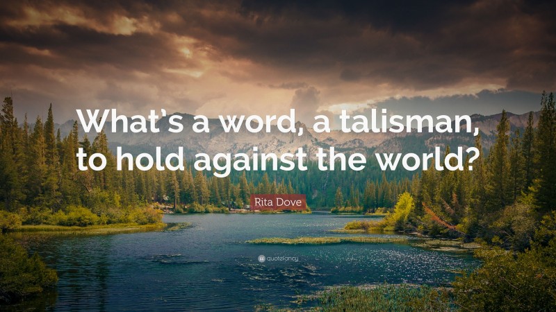 Rita Dove Quote: “What’s a word, a talisman, to hold against the world?”