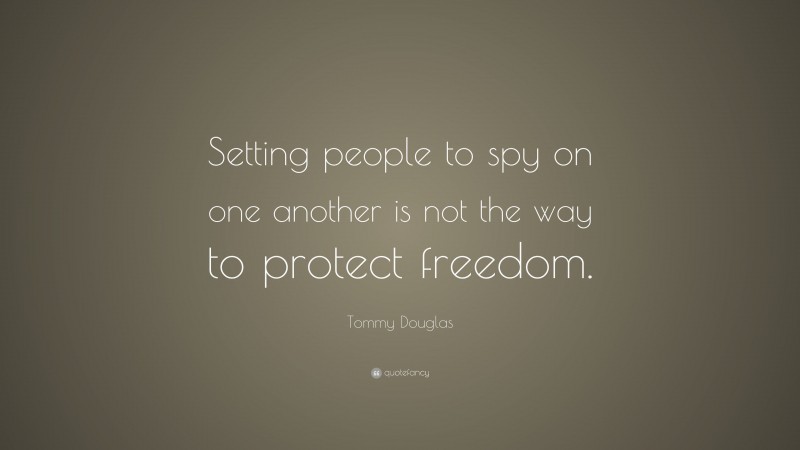 Tommy Douglas Quote: “Setting people to spy on one another is not the way to protect freedom.”