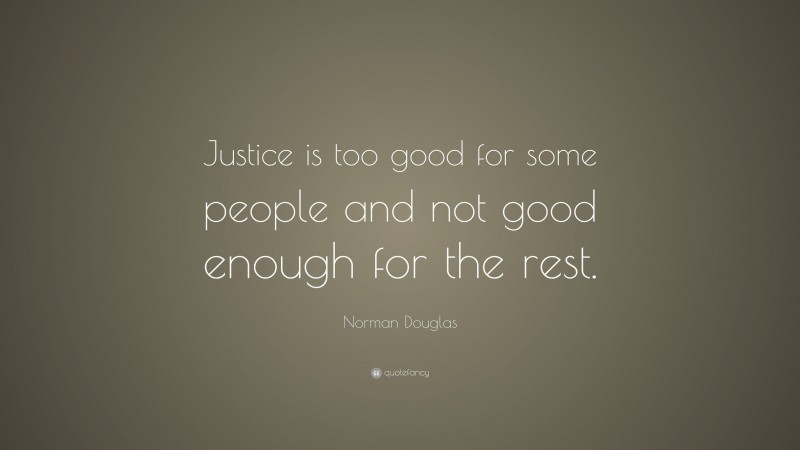 Norman Douglas Quote: “Justice is too good for some people and not good enough for the rest.”