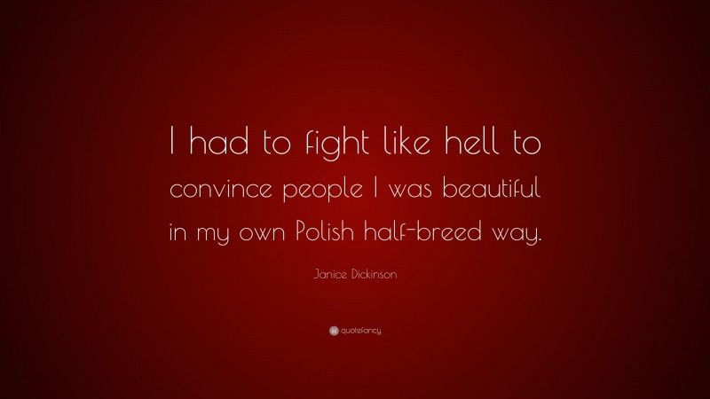 Janice Dickinson Quote: “I had to fight like hell to convince people I was beautiful in my own Polish half-breed way.”