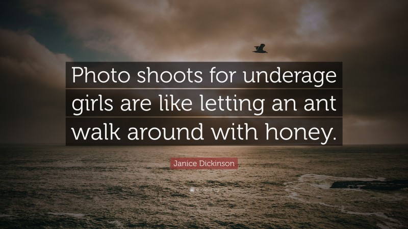 Janice Dickinson Quote: “Photo shoots for underage girls are like letting an ant walk around with honey.”