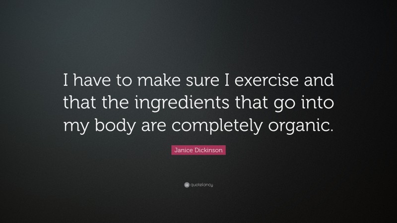 Janice Dickinson Quote: “I have to make sure I exercise and that the ingredients that go into my body are completely organic.”