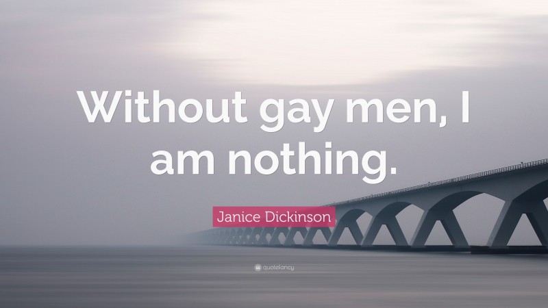 Janice Dickinson Quote: “Without gay men, I am nothing.”