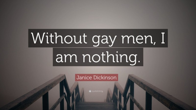 Janice Dickinson Quote: “Without gay men, I am nothing.”